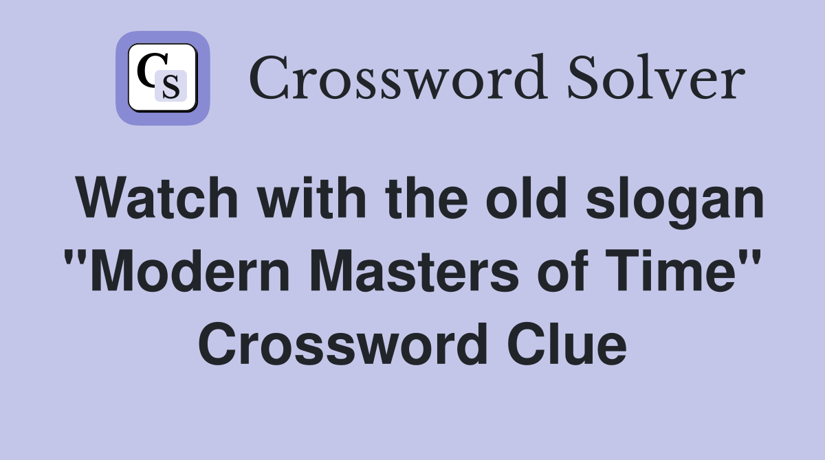 Watch with the old slogan "Modern Masters of Time" Crossword Clue Answers Crossword Solver